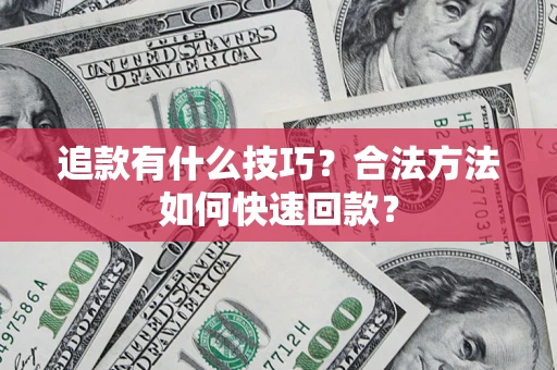 北京追款有什么技巧？合法方法如何快速回款？