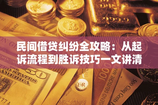 北京民间借贷纠纷全攻略：从起诉流程到胜诉技巧一文讲清