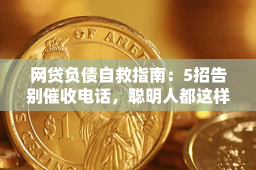 北京网贷负债自救指南：5招告别催收电话，聪明人都这样做