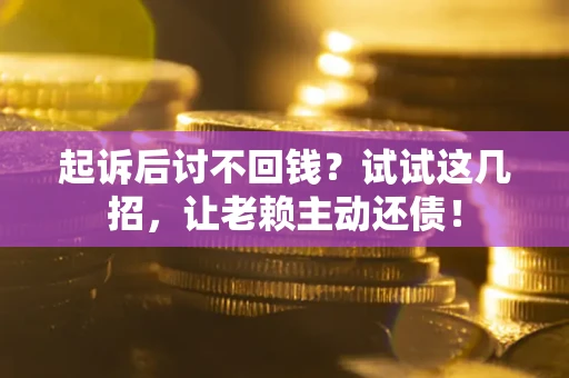 北京起诉后讨不回钱？试试这几招，让老赖主动还债！
