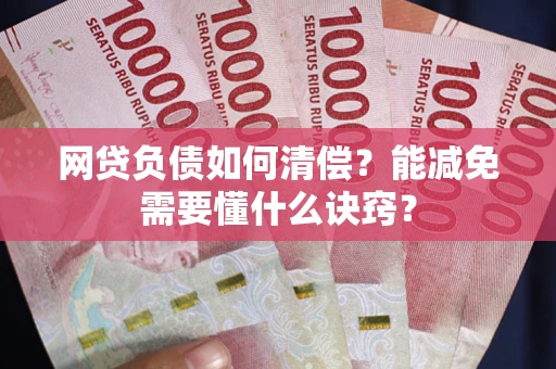 北京网贷负债如何清偿？能减免需要懂什么诀窍？