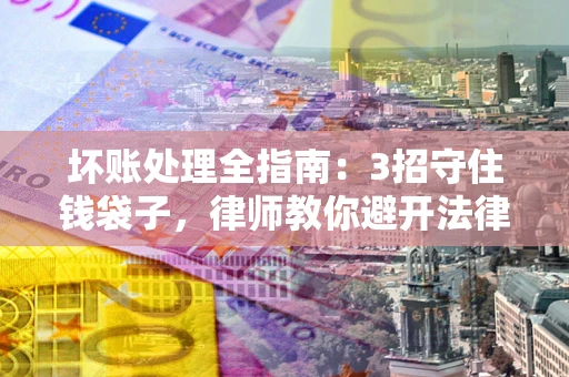 北京坏账处理全指南：3招守住钱袋子，律师教你避开法律雷区
