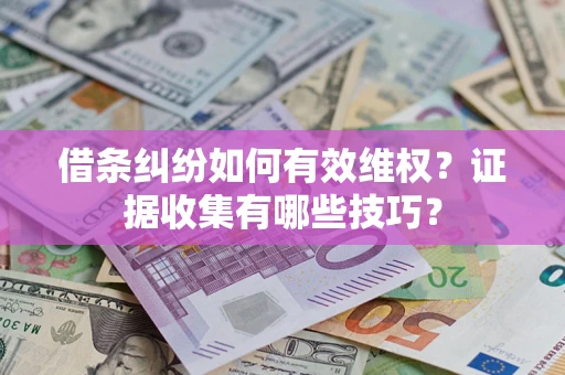 北京借条纠纷如何有效维权？证据收集有哪些技巧？