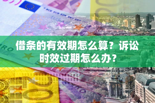 北京借条的有效期怎么算？诉讼时效过期怎么办？