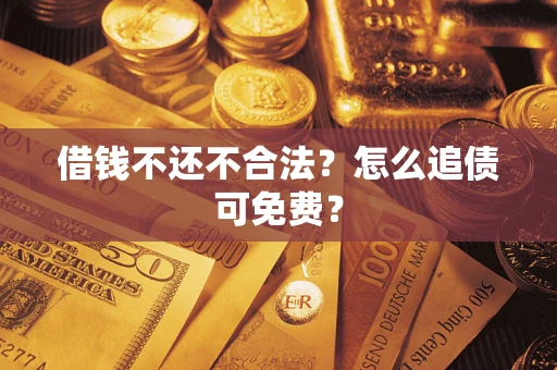 北京借钱不还不合法？怎么追债可免费？