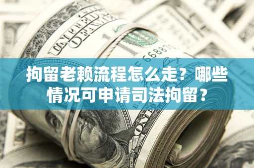 北京拘留老赖流程怎么走?哪些情况可申请司法拘留? 北京拘留老赖流程怎么走?哪些情况可申请司法拘留?