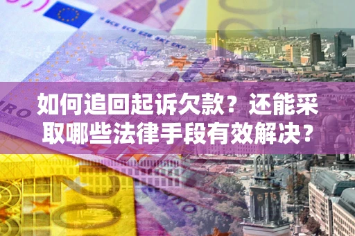 北京如何追回起诉欠款？还能采取哪些法律手段有效解决？