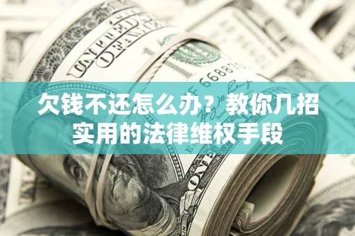 北京欠钱不还怎么办？教你几招实用的法律维权手段