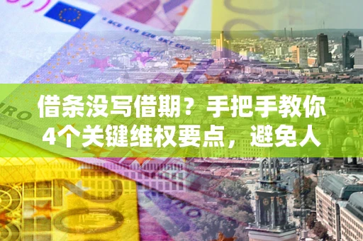 北京借条没写借期？手把手教你4个关键维权要点，避免人财两空