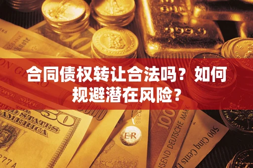 北京合同债权转让合法吗?如何规避潜在风险? 北京合同债权转让合法吗?如何规避潜在风险?