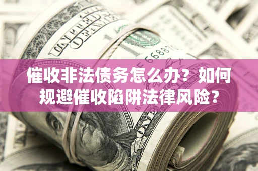北京催收非法债务怎么办？如何规避催收陷阱法律风险？