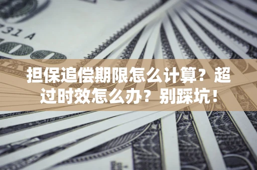北京担保追偿期限怎么计算？超过时效怎么办？别踩坑！
