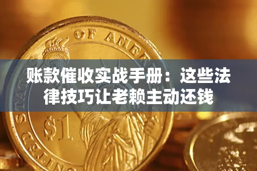 北京账款催收实战手册：这些法律技巧让老赖主动还钱