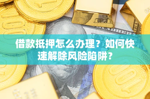 北京借款抵押怎么办理？如何快速解除风险陷阱？