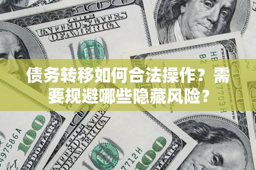 北京债务转移如何合法操作？需要规避哪些隐藏风险？