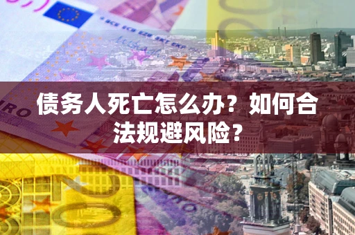 北京债务人死亡怎么办？如何合法规避风险？