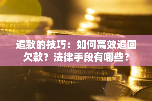 北京追款的技巧：如何高效追回欠款？法律手段有哪些？