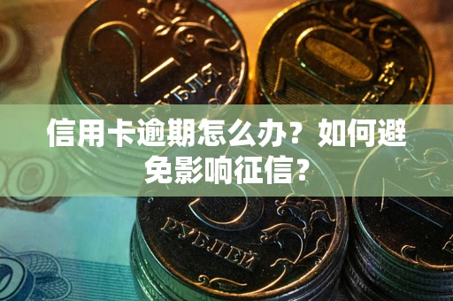北京信用卡逾期怎么办？如何避免影响征信？