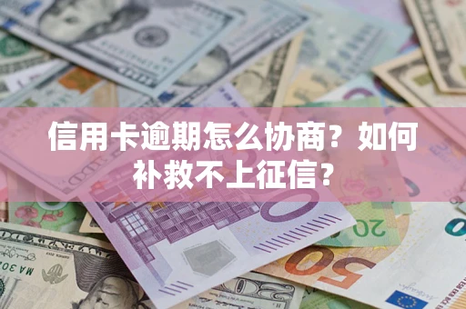 北京信用卡逾期怎么协商？如何补救不上征信？