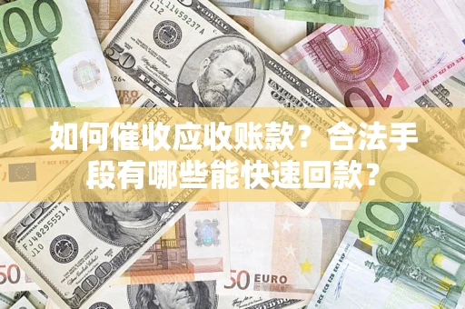 北京如何催收应收账款？合法手段有哪些能快速回款？