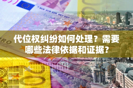 北京代位权纠纷如何处理？需要哪些法律依据和证据？