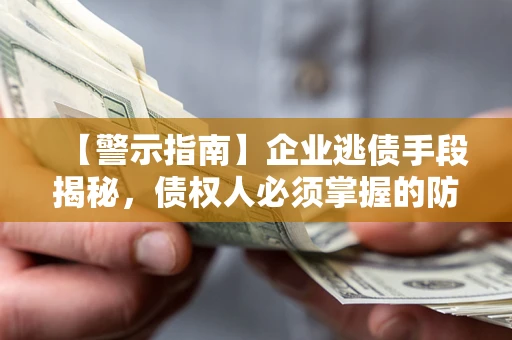 北京【警示指南】企业逃债手段揭秘，债权人必须掌握的防坑宝典