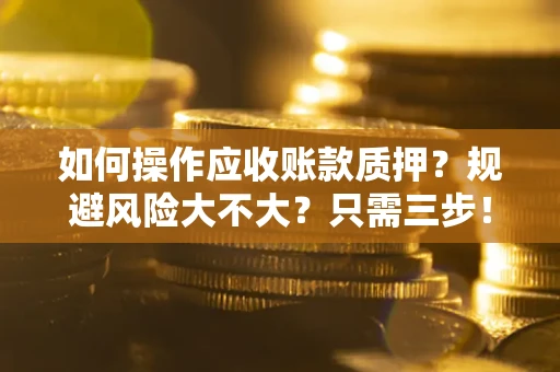 北京如何操作应收账款质押？规避风险大不大？只需三步！