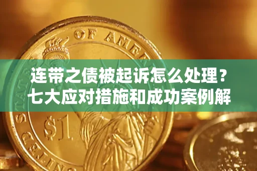 北京连带之债被起诉怎么处理？七大应对措施和成功案例解析