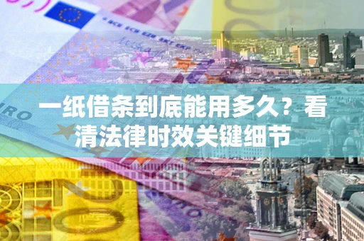 北京一纸借条到底能用多久？看清法律时效关键细节