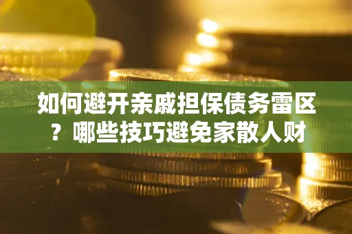 北京如何避开亲戚担保债务雷区？哪些技巧避免家散人财