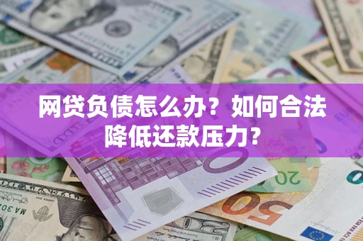 北京网贷负债怎么办？如何合法降低还款压力？