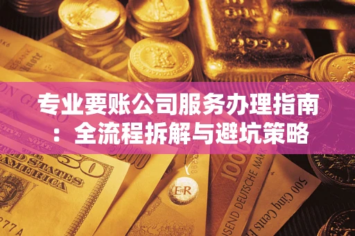北京专业要账公司服务办理指南：全流程拆解与避坑策略