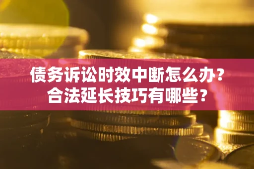 北京债务诉讼时效中断怎么办？合法延长技巧有哪些？