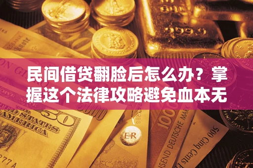 北京民间借贷翻脸后怎么办？掌握这个法律攻略避免血本无归