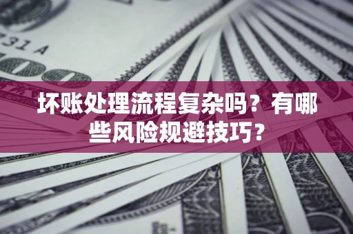 北京坏账处理流程复杂吗？有哪些风险规避技巧？