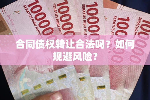 北京合同债权转让合法吗？如何规避风险？