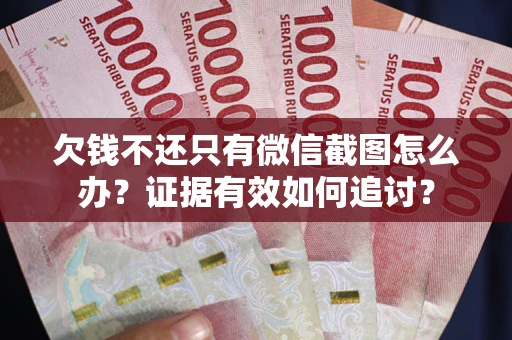 北京欠钱不还只有微信截图怎么办？证据有效如何追讨？