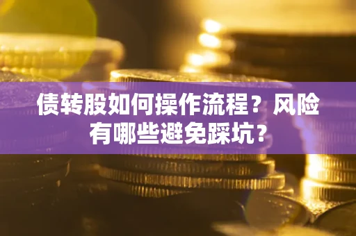 北京债转股如何操作流程?风险有哪些避免踩坑? 北京债转股如何操作流程?风险有哪些避免踩坑?