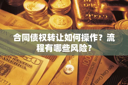 北京合同债权转让如何操作？流程有哪些风险？