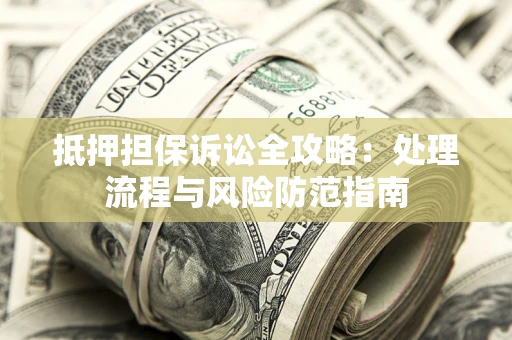 北京抵押担保诉讼全攻略：处理流程与风险防范指南