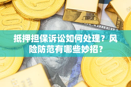 北京抵押担保诉讼如何处理？风险防范有哪些妙招？