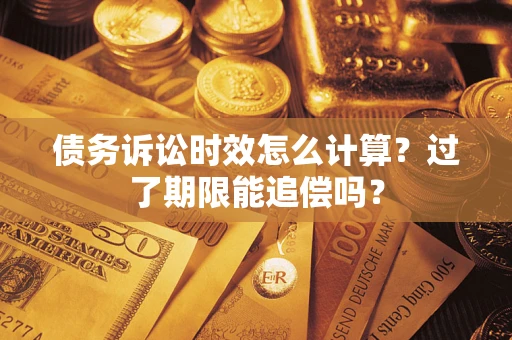 北京债务诉讼时效怎么计算？过了期限能追偿吗？