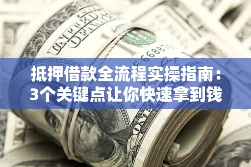 北京抵押借款全流程实操指南：3个关键点让你快速拿到钱