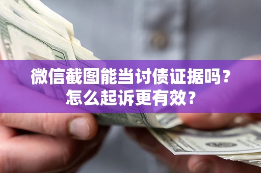 北京微信截图能当讨债证据吗？怎么起诉更有效？