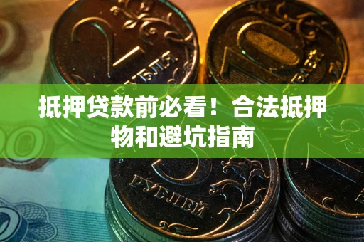 北京抵押贷款前必看！合法抵押物和避坑指南