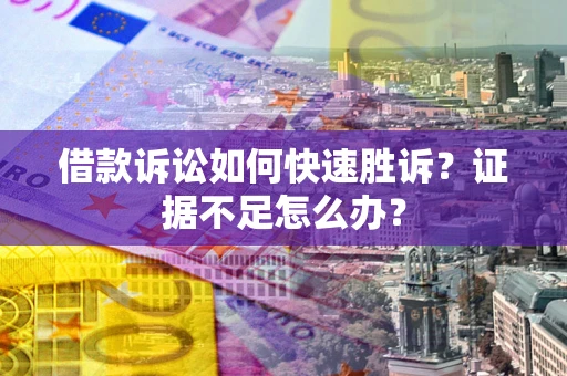 北京借款诉讼如何快速胜诉？证据不足怎么办？