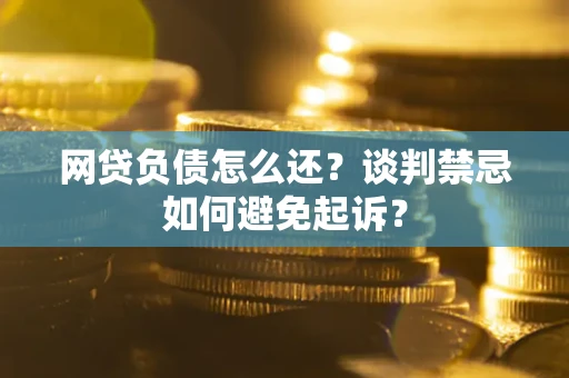 北京网贷负债怎么还？谈判禁忌如何避免起诉？