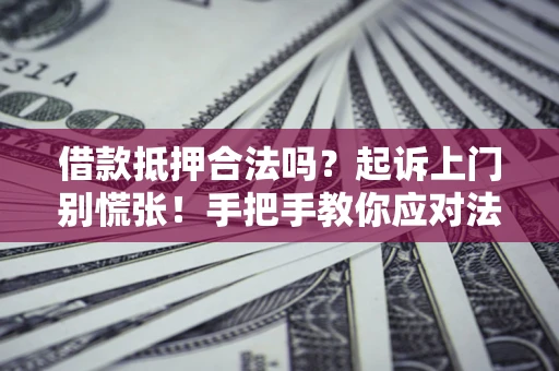 北京借款抵押合法吗？起诉上门别慌张！手把手教你应对法律程序