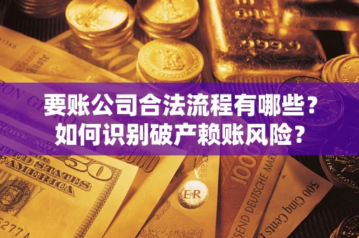 北京要账公司合法流程有哪些？如何识别破产赖账风险？