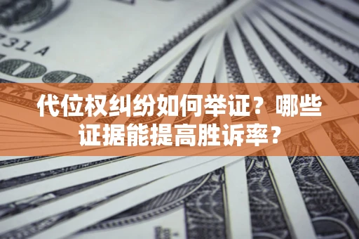 北京代位权纠纷如何举证？哪些证据能提高胜诉率？